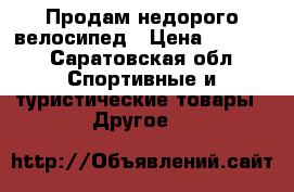 Продам недорого велосипед › Цена ­ 5 000 - Саратовская обл. Спортивные и туристические товары » Другое   